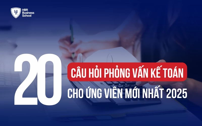TOP 20+ CÂU HỎI PHỎNG VẤN KẾ TOÁN CHO ỨNG VIÊN MỚI NHẤT 2025