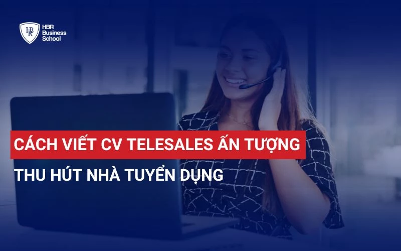 CÁCH VIẾT CV TELESALES ẤN TƯỢNG ĐỂ THU HÚT NHÀ TUYỂN DỤNG