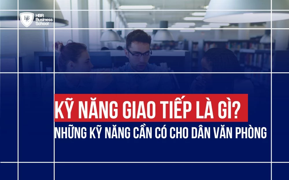 KỸ NĂNG GIAO TIẾP LÀ GÌ? NHỮNG KỸ NĂNG CẦN CÓ CHO DÂN VĂN PHÒNG
