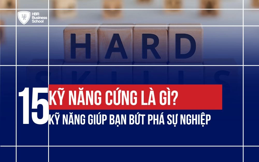 KỸ NĂNG CỨNG LÀ GÌ? TOP 15 KỸ NĂNG GIÚP BẠN BỨT PHÁ SỰ NGHIỆP