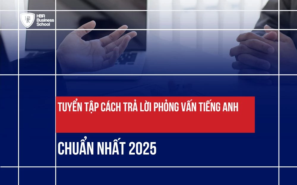 TUYỂN TẬP CÁCH TRẢ LỜI PHỎNG VẤN TIẾNG ANH CHUẨN NHẤT 2025