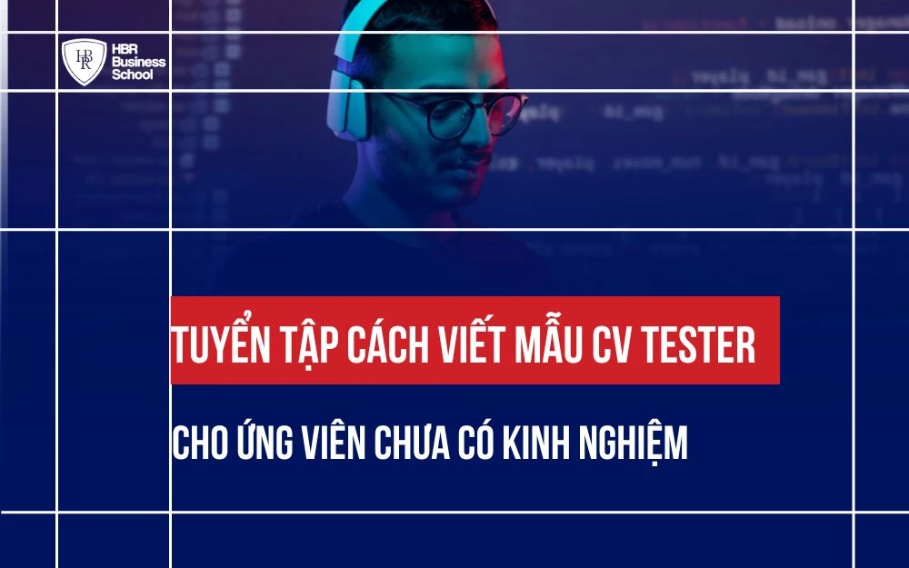 TUYỂN TẬP CÁCH VIẾT MẪU CV TESTER CHO ỨNG VIÊN CHƯA CÓ KINH NGHIỆM
