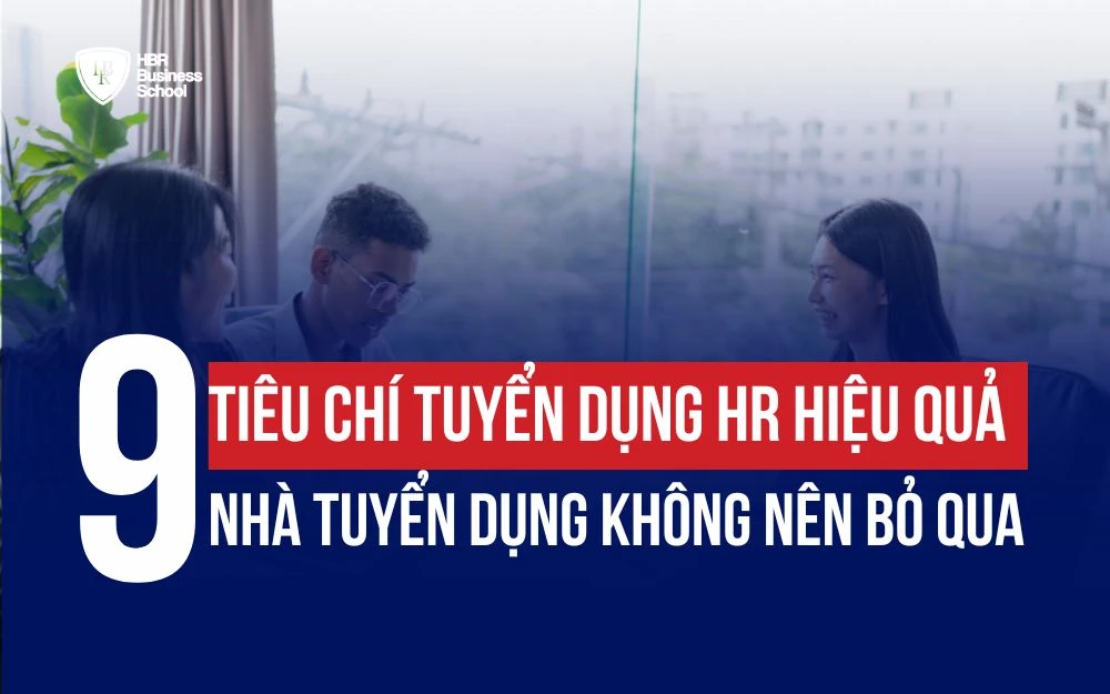 9+ TIÊU CHÍ TUYỂN DỤNG HR HIỆU QUẢ NHÀ TUYỂN DỤNG KHÔNG NÊN BỎ QUA