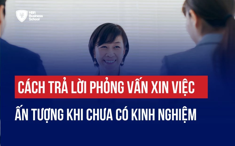 CÁCH TRẢ LỜI PHỎNG VẤN XIN VIỆC ẤN TƯỢNG KHI CHƯA CÓ KINH NGHIỆM