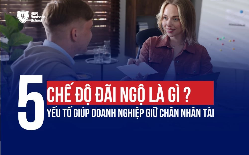CHẾ ĐỘ ĐÃI NGỘ LÀ GÌ? 5 YẾU TỐ GIÚP DOANH NGHIỆP GIỮ CHÂN NHÂN TÀI