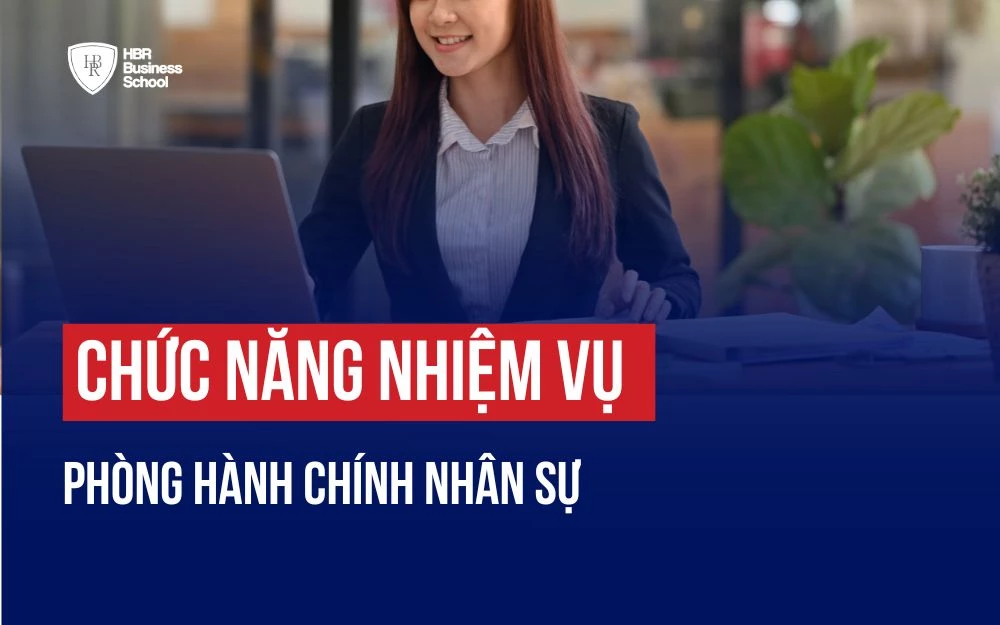 "TẤT TẦN TẬT" VỀ CHỨC NĂNG NHIỆM VỤ CỦA PHÒNG HÀNH CHÍNH NHÂN SỰ