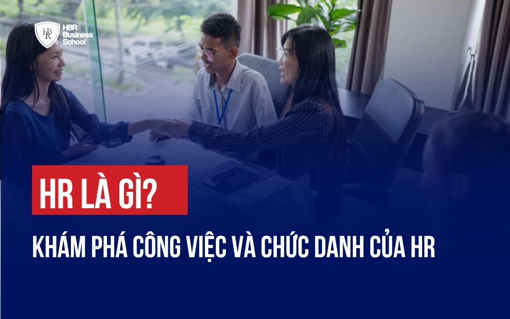 HR LÀ GÌ? KHÁM PHÁ CÔNG VIỆC VÀ CHỨC NĂNG CỦA HR TRONG DOANH NGHIỆP