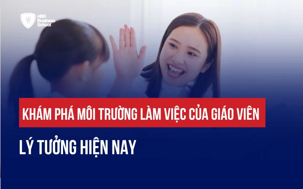 KHÁM PHÁ MÔI TRƯỜNG LÀM VIỆC CỦA GIÁO VIÊN LÝ TƯỞNG HIỆN NAY