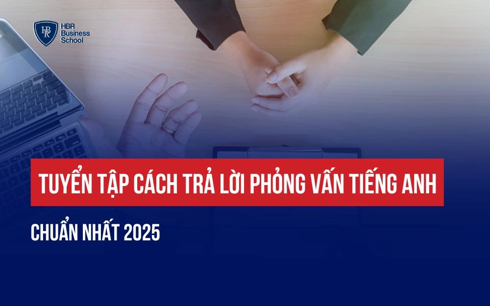 TUYỂN TẬP CÁCH TRẢ LỜI PHỎNG VẤN TIẾNG ANH CHUẨN NHẤT 2025
