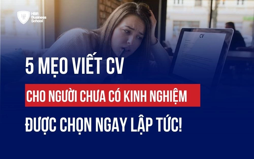 5 MẸO VIẾT CV CHO NGƯỜI CHƯA CÓ KINH NGHIỆM ĐƯỢC CHỌN NGAY