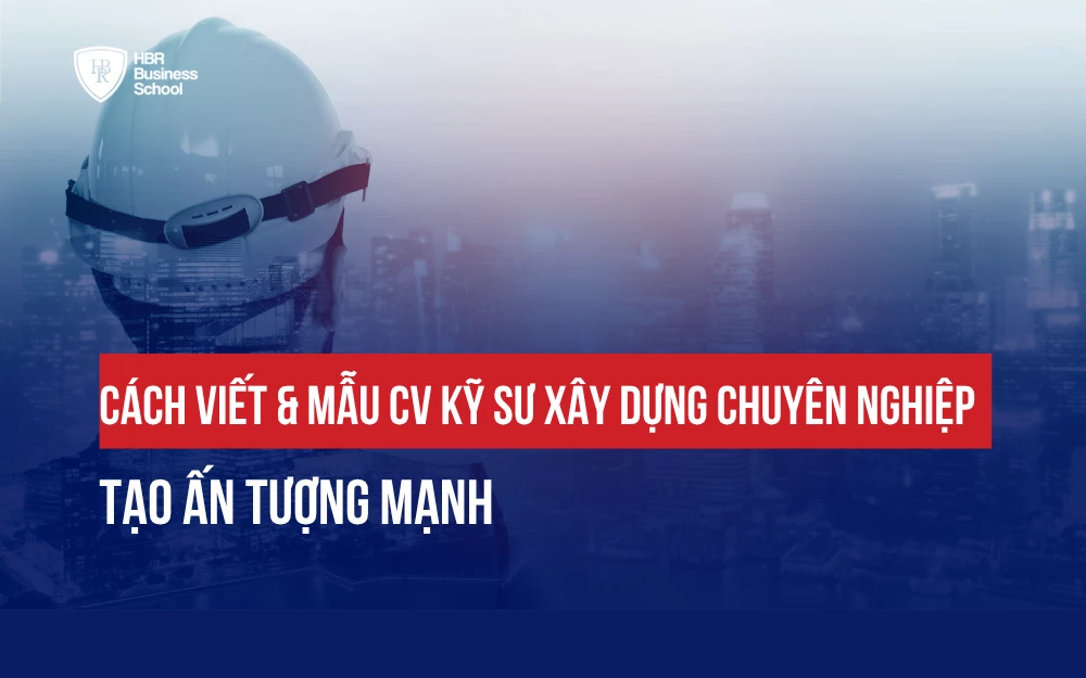 CÁCH VIẾT & MẪU CV KỸ SƯ XÂY DỰNG CHUYÊN NGHIỆP, TẠO ẤN TƯỢNG MẠNH