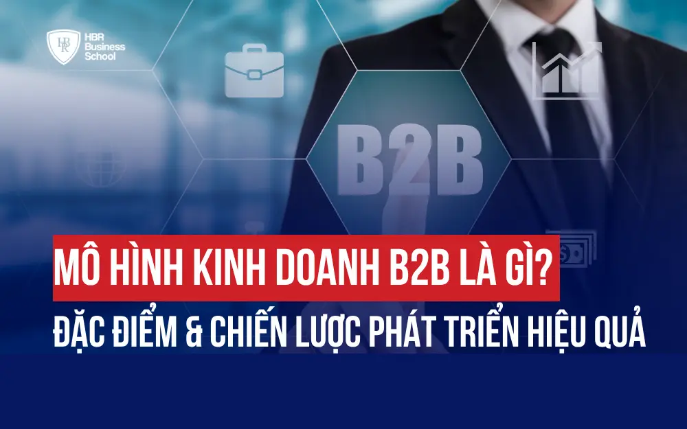 MÔ HÌNH KINH DOANH B2B LÀ GÌ? ĐẶC ĐIỂM & CHIẾN LƯỢC PHÁT TRIỂN HIỆU QUẢ